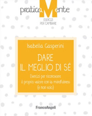 Dare il meglio di sé. Esercizi per riconoscere il proprio valore con la mindfulness (e non solo) Isabella Gasperini