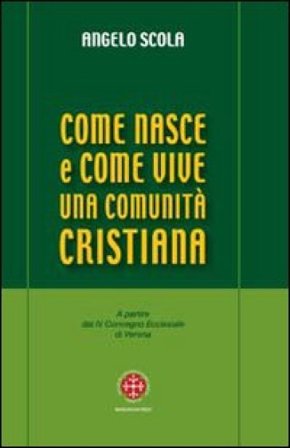 Come nasce e come vive una comunità cristiana. A partire dal IV Convegno Ecclesiale di Verona Angelo Scola