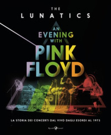 An evening with Pink Floyd. La storia dei concerti dal vivo dagli esordi al 1973. Ediz. illustrata Lunatics The