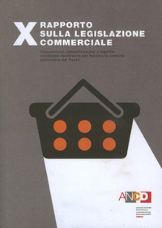 10° Rapporto sulla legislazione commerciale. Concorrenza, semplificazione e legalità: condizioni necessarie per favorire la crescita economica del 