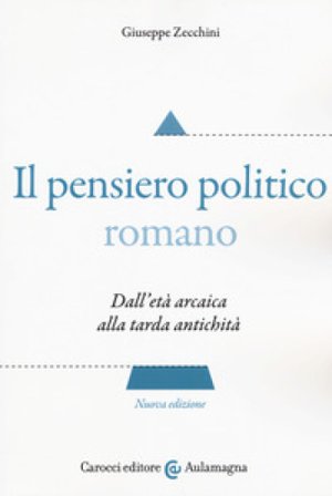 Il pensiero politico romano. Dall'età arcaica alla tarda antichità Giuseppe Zecchini