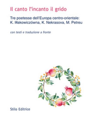 Il canto l'incanto il grido. Tre poetesse dell'Europa centro-orientale: K. I¿¿akowiczówna, K. Nekrasova, M. Petreu. Con testo russo, polacco e rumeno 