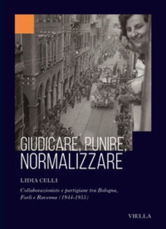 Giudicare, punire, normalizzare. Collaborazioniste e partigiane tra Bologna, Forlì e Ravenna (1944-1955) Lidia Celli