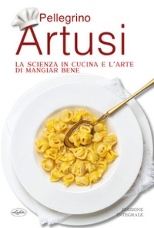 La scienza in cucina e l'arte di mangiar bene Pellegrino Artusi