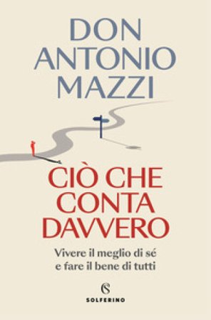Ciò che conta davvero. Vivere il meglio di sé e fare il bene di tutti Antonio Mazzi
