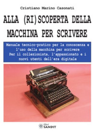 Alla (ri)scoperta della macchina per scrivere. Manuale tecnico-pratico per la conoscenza e l'uso della macchina per scrivere Cristiano Marino Casonati
