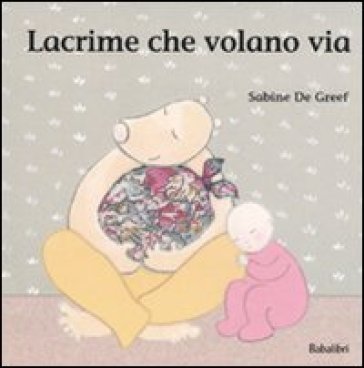 Lacrime che volano via. Ediz. illustrata Sabine De Greef