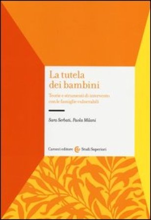 La tutela dei bambini. Teorie e strumenti di intervento con le famiglie vulnerabili Sara Serbati