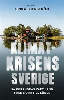 Klimatkrisens Sverige : Så förändras vårt land från norr till söder, ISBN: 9789113105895