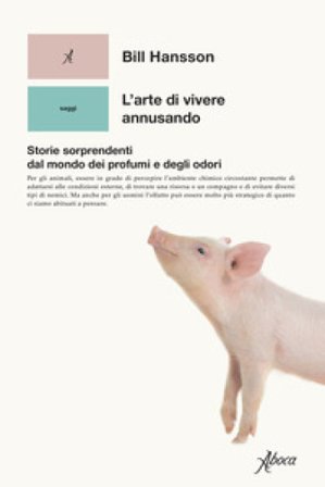 L'arte di vivere annusando. Storie sorprendenti dal mondo dei profumi e degli odori Bill S. Hansson