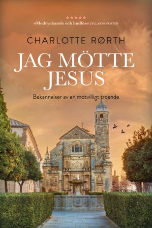 Jag mötte Jesus : bekännelser av en motvilligt troende - Bok av Charlotte Rørth - Inbunden
