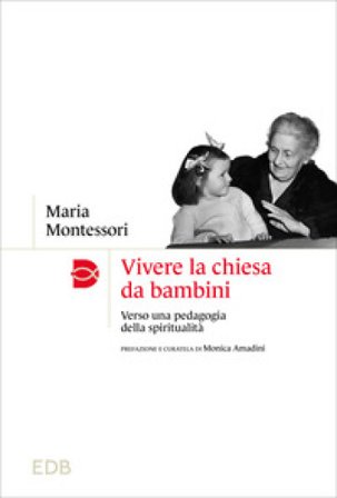 Vivere la chiesa da bambini. Verso una pedagogia della spiritualità Maria Montessori