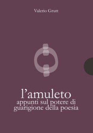 L'amuleto. Appunti sul potere di guarigione della poesia Valerio Grutt