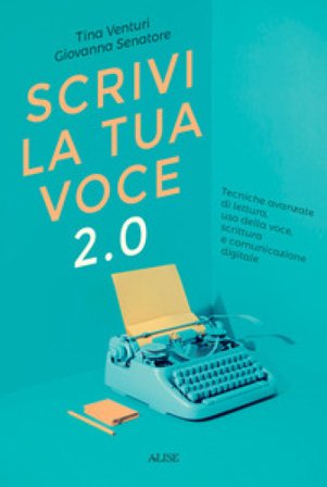 Scrivi la tua voce 2.0. Tecniche avanzate di lettura, uso della voce, scrittura e comunicazione digitale Tina Venturi
