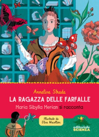 La ragazza delle farfalle. Maria Sibylla Merian si racconta. Ediz. a colori Annalisa Strada