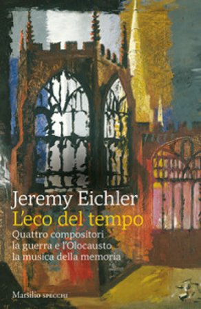 L'eco del tempo. Quattro compositori, la guerra e l'Olocausto, la musica della memoria Jeremy Eichler