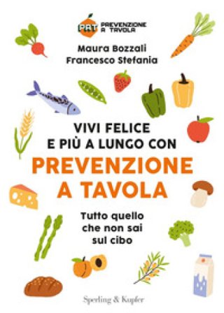 Vivi felice e più a lungo con Prevenzione a Tavola. Tutto quello che non sai sul cibo Maura Bozzali