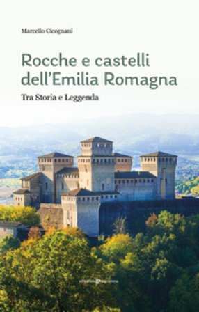 Rocche e castelli dell'Emilia Romagna. Tra storia e leggenda Marcello Cicognani