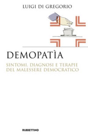 Demopatìa. Sintomi, diagnosi e terapie del malessere democratico Luigi Di Gregorio