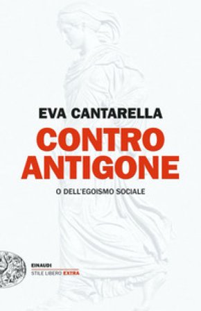 Contro Antigone o dell'egoismo sociale Eva Cantarella