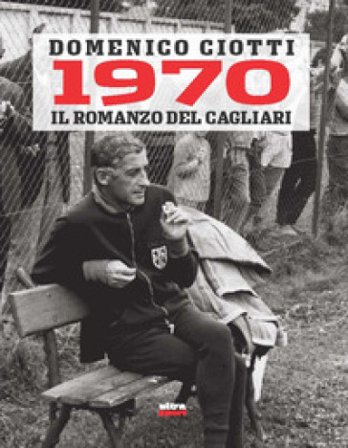 1970. Il romanzo del Cagliari Domenico Ciotti