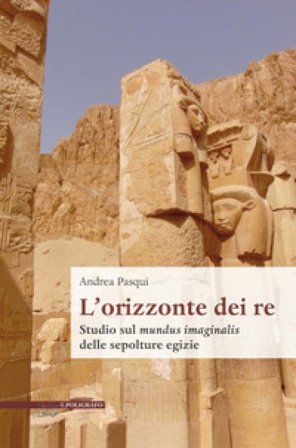 L' orizzonte dei re. Studio sul mundus imaginalis delle sepolture egizie Andrea Pasqui