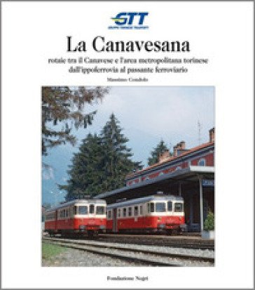 La Canavesana. Rotaie tra il Canavese e l'area metropolitana torinese dall'ippoferrovia al passante ferroviario Massimo Condolo