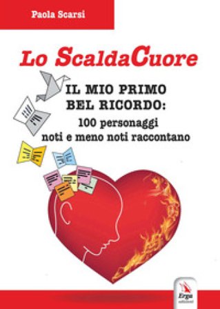 Lo scaldacuore. Il mio primo bel ricordo: 100 personaggi noti e meno noti raccontano Paola Scarsi