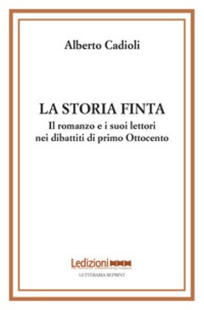 La storia finta. Il romanzo e i suoi lettori nei dibattiti di primo Ottocento Alberto Cadioli