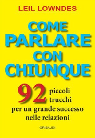 Come parlare con chiunque. 92 piccoli trucchi per un grande successo nelle relazioni Lowndes Leil