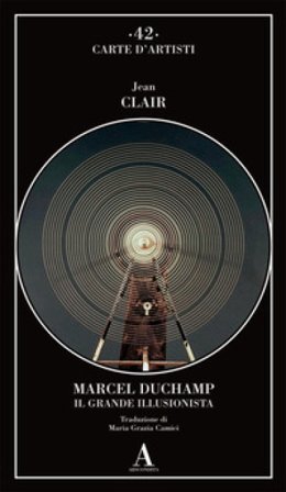 Marcel Duchamp. Il grande illusionista Jean Clair