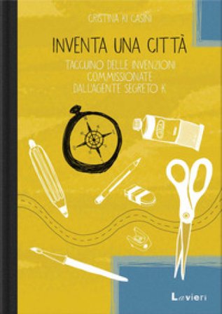 Inventa una città. Taccuino delle invenzioni commissionate dall'agente segreto K Cristina Ki Casini