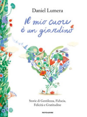 Il mio cuore è un giardino. Storie di gentilezza, fiducia, felicità e gratitudine Daniel Lumera