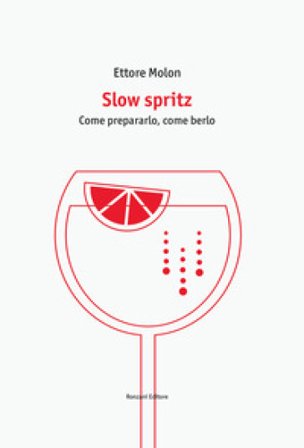 Slow spritz. Come prepararlo, come berlo Ettore Molon