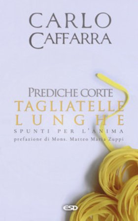 Prediche corte tagliatelle lunghe. Spunti per l'anima Carlo Caffarra