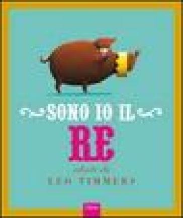 Sono io il re. Ediz. illustrata Leo Timmers