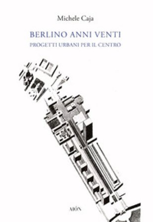 Berlino anni Venti. Progetti urbani per il centro Michele Caja