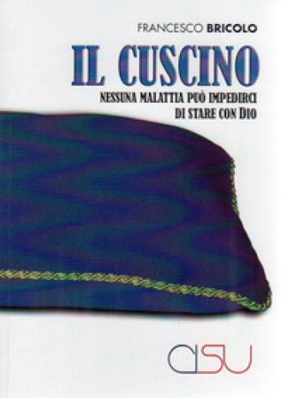 Il cuscino. Nessuna malattia può impedirci di stare con Dio Francesco Bricolo