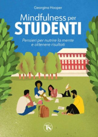 Mindfulness per studenti. Pensieri per nutrire la mente e ottenere risultati Georgina Hooper