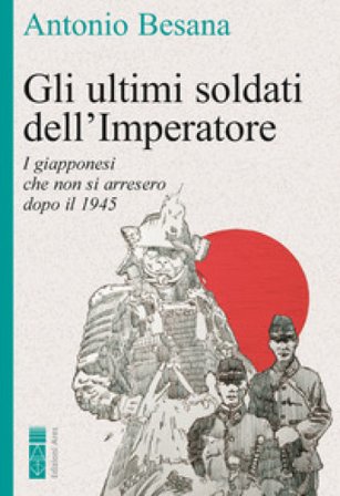Gli ultimi soldati dell'Imperatore. I giapponesi che non si arresero dopo il 1945 Antonio Besana