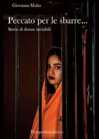 Peccato per le sbarre... Storie di donne invisibili Giovanna Mulas