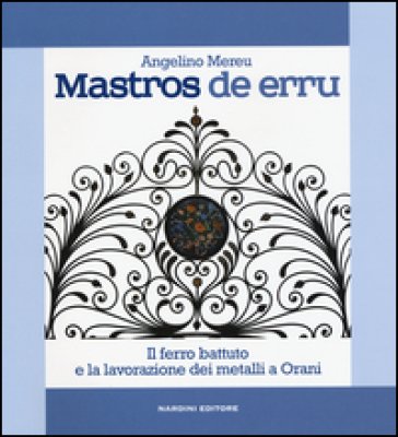 Mastros de erru. Il ferro battuto e la lavorazione dei metalli a Orani Angelino Mereu