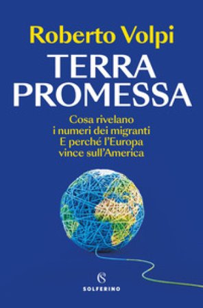 Terra promessa. Cosa rivelano i numeri dei migranti. E perché l'Europa vince sull'America Roberto Volpi