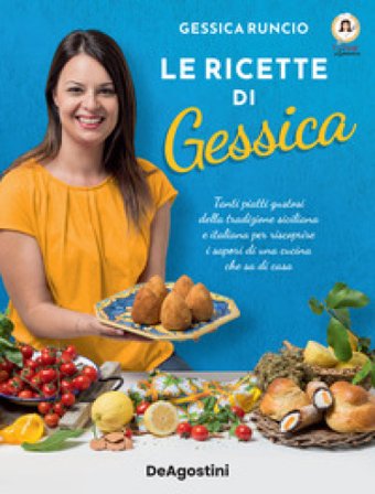 Le ricette di Gessica. Tanti piatti gustosi della tradizione siciliana e italiana per riscoprire i sapori di una cucina che sa di casa Gessica Runcio