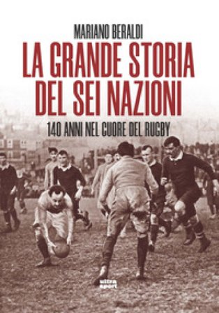 La grande storia del Sei Nazioni. 140 anni nel cuore del rugby Mariano Beraldi