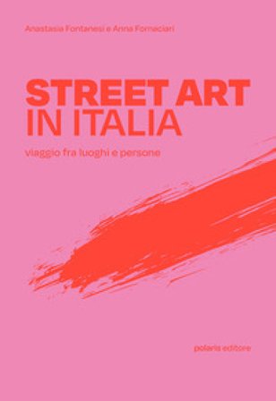 Street art in Italia. Viaggio fra luoghi e persone Anastasia Fontanesi