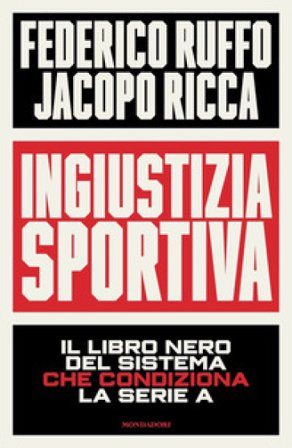 Ingiustizia sportiva. Il libro nero del sistema che condiziona la Serie A Federico Ruffo