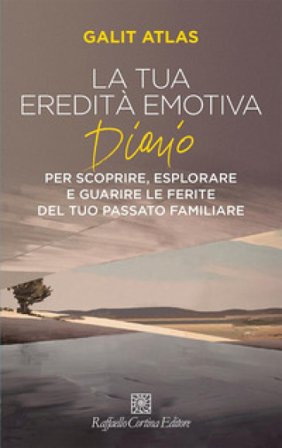 La tua eredità emotiva. Diario per scoprire, esplorare Galit Atlas