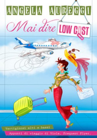 Mai dire low cost. Vertiginosi alti e bassi. Appunti di viaggio di Viola. Frequent Flyer. ANGELA AUREGGI