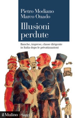 Illusioni perdute. Banche, imprese, classe dirigente in Italia dopo le privatizzazioni Modiano Pietro